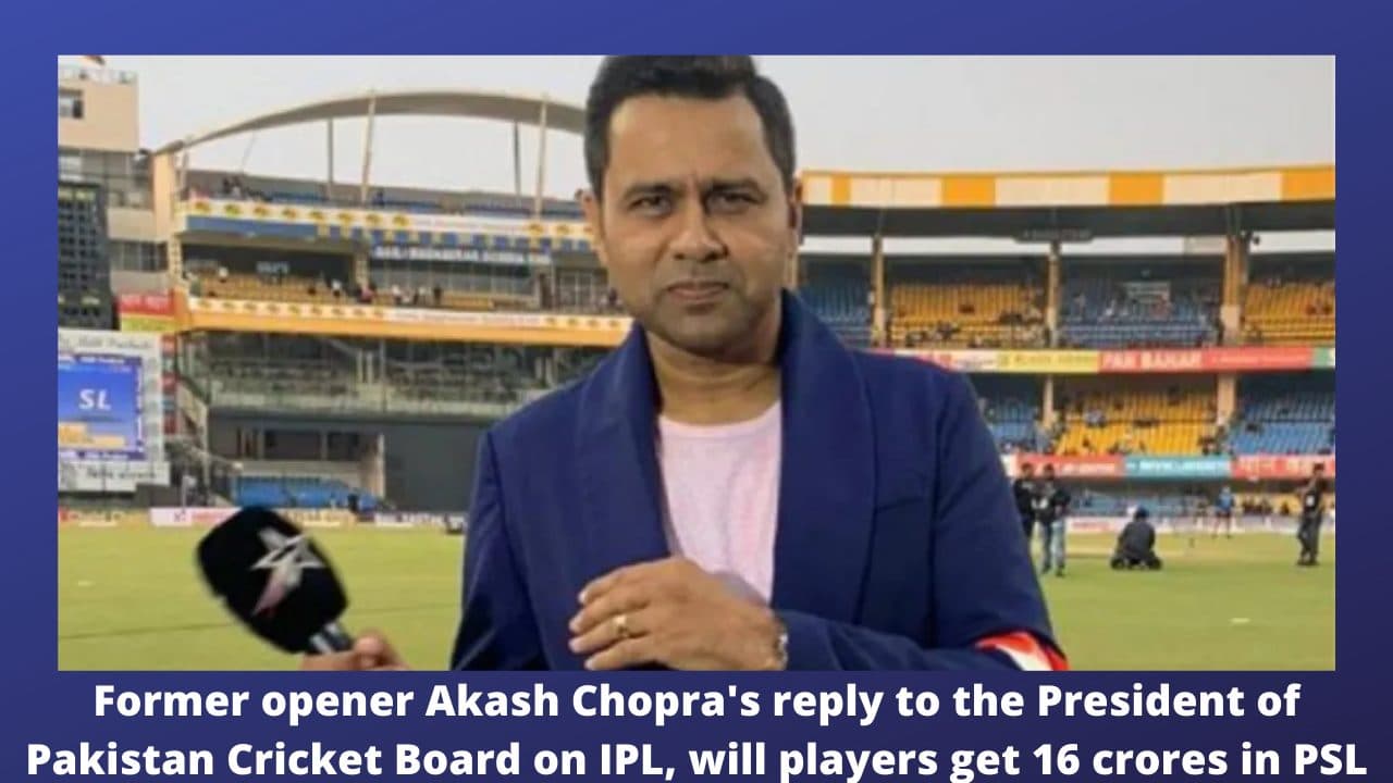 Former opener Akash Chopra’s reply to the President of Pakistan Cricket Board on IPL, will players get 16 crores in PSL