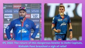 IPL 2022 The return of this dangerous bowler to Delhi Capitals, Rishabh Pant breathed a sigh of relief