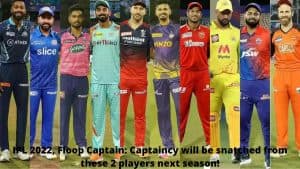 IPL 2022, Floop Captain Captaincy will be snatched from these 2 players next season!