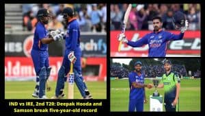 IND vs IRE, 2nd T20 Deepak Hooda and Samson break five-year-old record