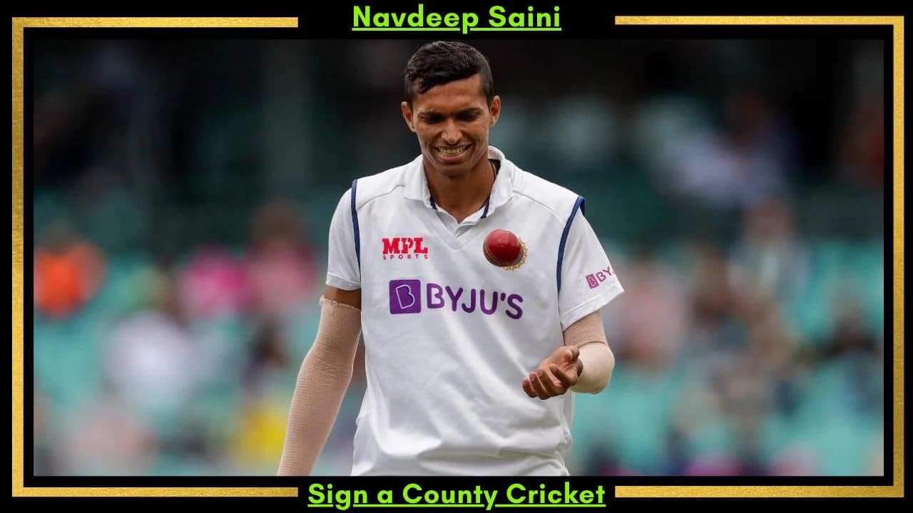 Navdeep Saini has Become The Fifth Indian Player To Sign a Contract To Play County Cricket