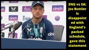 ENG vs SA Jos Buttler is disappointed with England's packed schedule, gave this statement