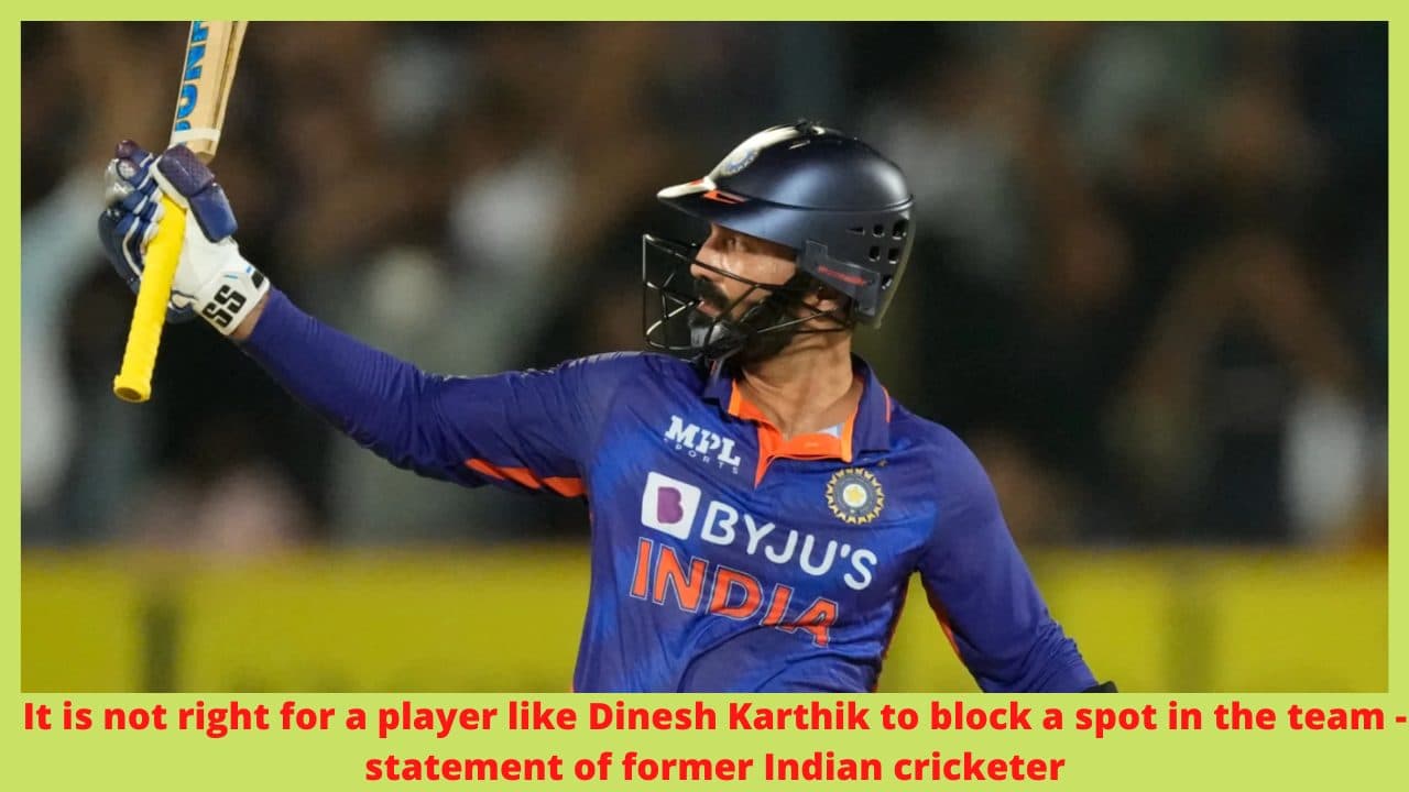 It is not right for a player like Dinesh Karthik to block a spot in the team – statement of former Indian cricketer