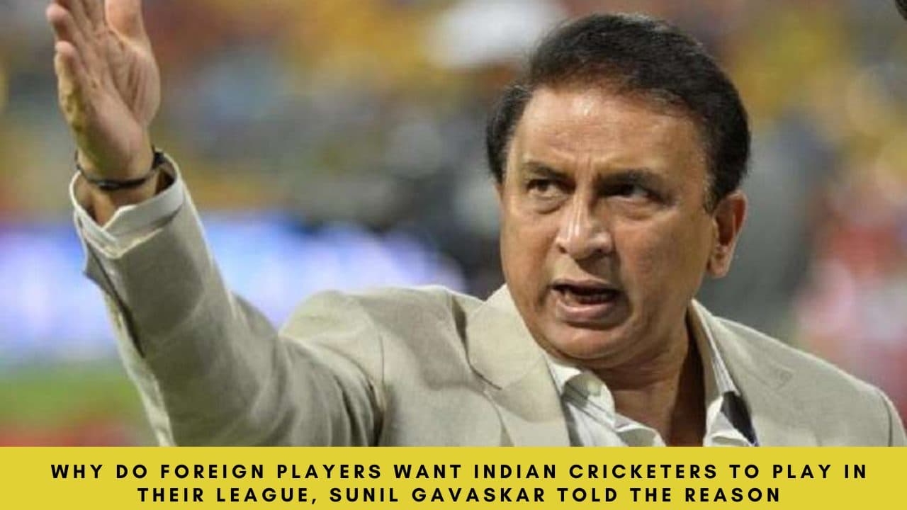 Why do foreign players want Indian cricketers to play in their league, Sunil Gavaskar told the reason