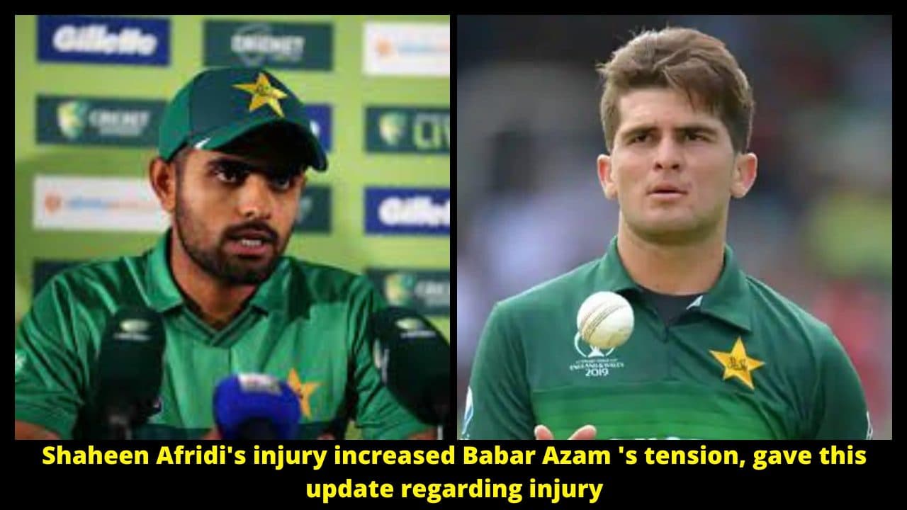 Shaheen Afridi’s injury increased Babar Azam ‘s tension, gave this update regarding injury