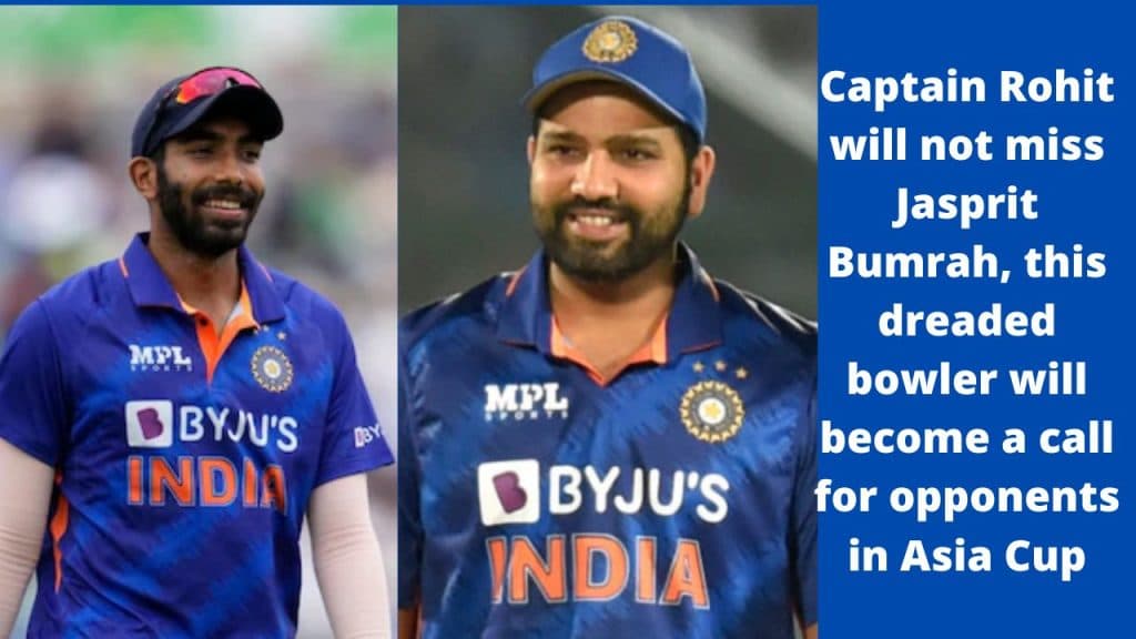 Captain-Rohit-will-not-miss-Jasprit-Bumrah-this-dreaded-bowler-will-become-a-call-for-opponents-in-Asia-Cup