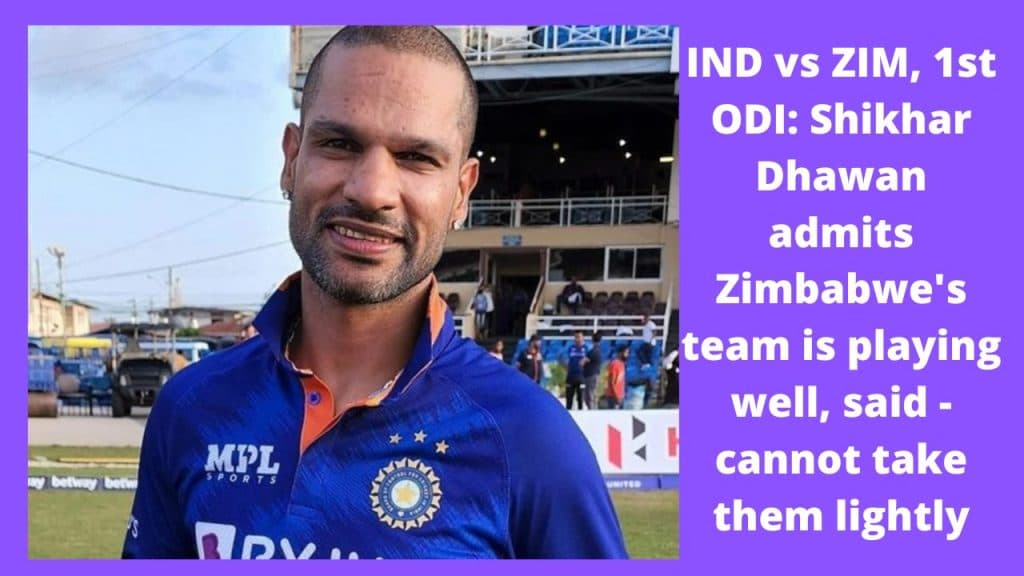 IND-vs-ZIM-1st-ODI-Shikhar-Dhawan-admits-Zimbabwes-team-is-playing-well-said-cannot-take-them-lightly.