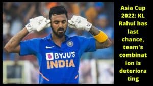 Asia Cup 2022 KL Rahul has last chance, team's combination is deteriorating
