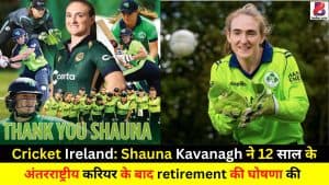 Cricket Ireland: Shauna Kavanagh ने 12 साल के अंतरराष्ट्रीय करियर के बाद retirement की घोषणा की